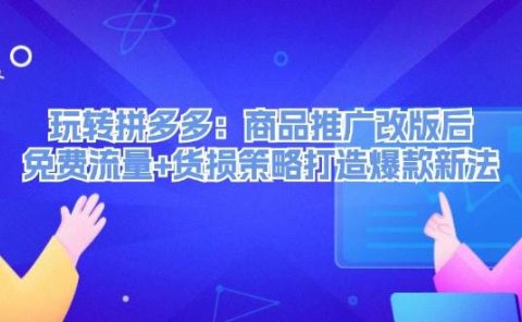 玩转拼多多:商品推广改版后,免费流量+货损策略打造爆款新法(无水印)