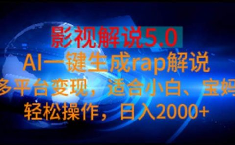影视解说5.0 AI一键生成rap解说 多平台变现,适合小白,日入2000+