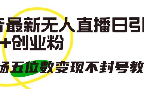 抖音最新无人直播日引300+创业粉,单场五位数变现不封号教程!