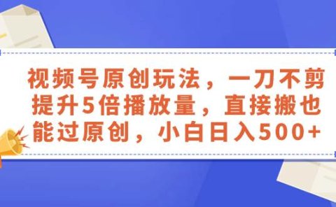 视频号原创玩法,一刀不剪提升5倍播放量,直接搬也能过原创,小白日入500+