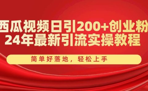 西瓜视频日引200+创业粉,24年最新引流实操教程,简单好落地,轻松上手
