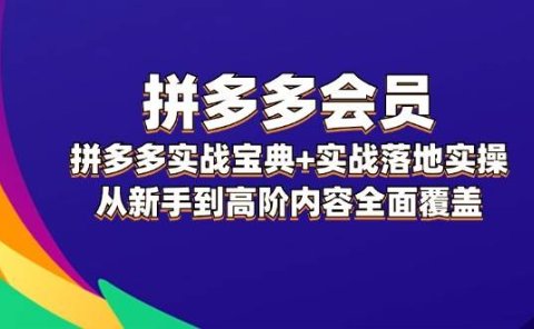 拼多多 会员,拼多多实战宝典+实战落地实操,从新手到高阶内容全面覆盖