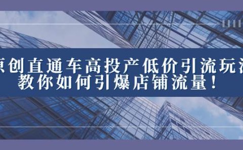 2023直通车高投产低价引流玩法,教你如何引爆店铺流量!