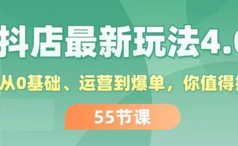 抖店最新玩法4.0,小店从0基础、运营到爆单,你值得拥有(55节)