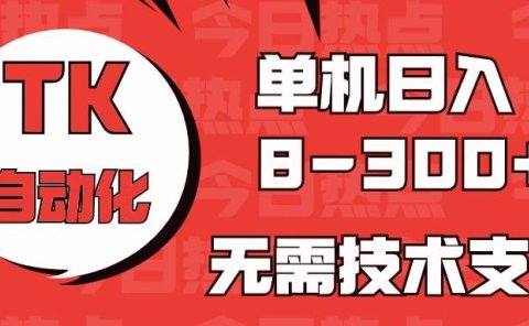 海外手机版TK自动化,单机收益8~300+,无需技术支持,新手小白均可操作