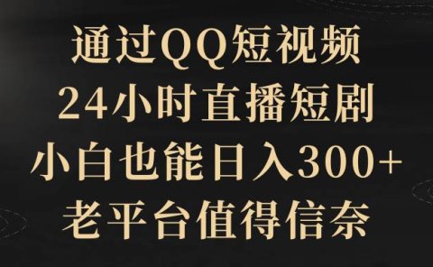 通过QQ短视频、24小时直播短剧，小白也能日入300+，老平台值得信赖