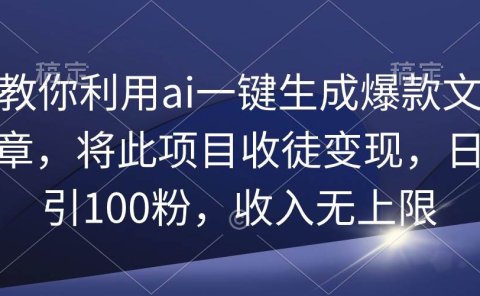 教你利用ai一键生成爆款文章,将此项目收徒变现,日引100粉,收入无上限