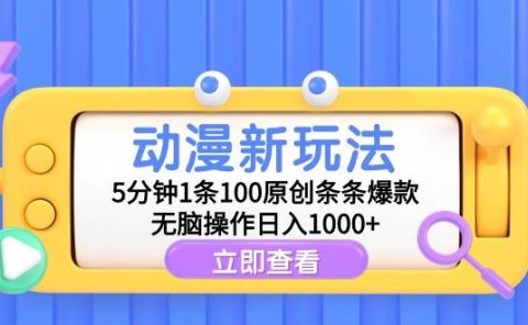 动漫新玩法，5分钟1条100原创条条爆款，无脑操作日入1000+