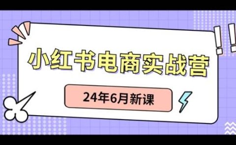 小红书电商实战营:小红书笔记带货和无人直播,24年6月新课