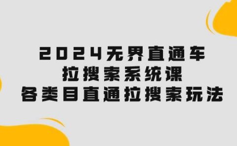 2024无界直通车·拉搜索系统课:各类目直通车 拉搜索玩法!