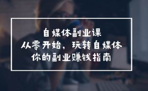 自媒体-副业课,从0开始,玩转自媒体——你的副业赚钱指南(58节课)