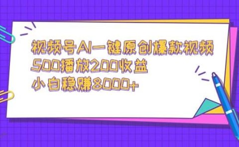 视频号AI一键原创爆款视频，500播放200收益，小白稳赚8000+