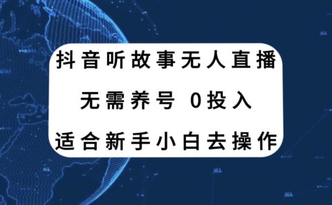 抖音听故事无人直播新玩法,无需养号、适合新手小白去操作