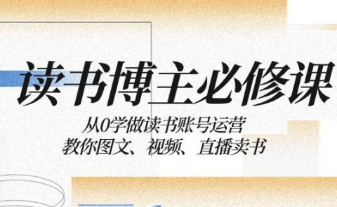读书 博主 必修课:从0学做读书账号运营:教你图文、视频、直播卖书