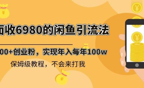 外面收费6980闲鱼引流法，日引200+创业粉，每天稳定2000+收益，保姆级教程