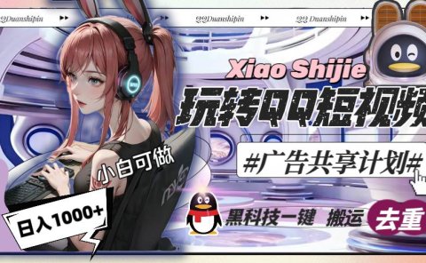 一天收入1000+，黑科技一键搬运去重，玩转QQ短视频广告共享计划