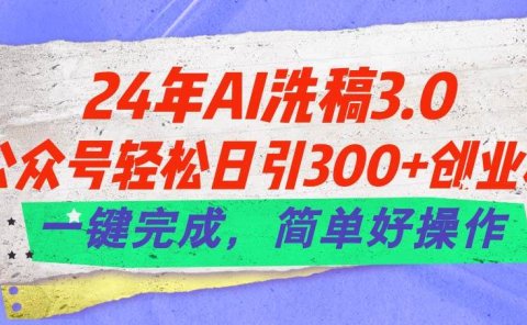 24年Ai洗稿3.0,公众号轻松日引300+创业粉,一键完成,简单好操作