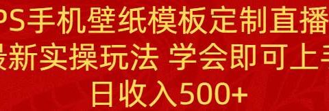 PS手机壁纸模板定制直播  最新实操玩法 学会即可上手 日收入500+