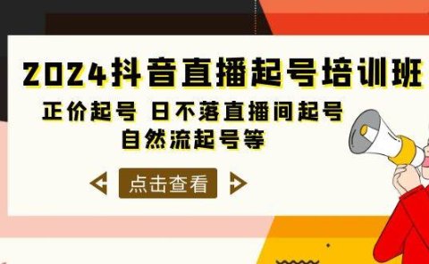 2024抖音直播起号培训班，正价起号 日不落直播间起号 自然流起号等-33节