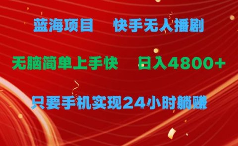 蓝海项目,快手无人播剧,一天收益4800+,手机也能实现24小时躺赚,无脑...