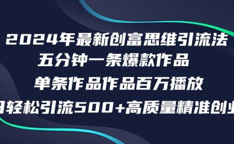 2024年最新创富思维日引流500+精准高质量创业粉,五分钟一条百万播放量...