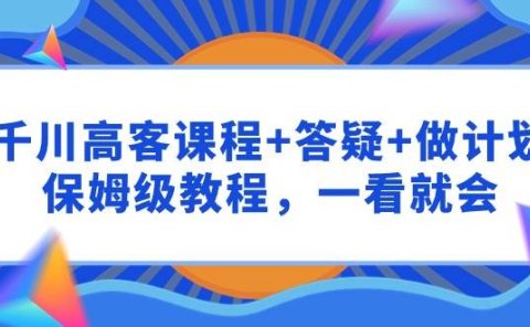 千川 高客课程+答疑+做计划，保姆级教程，一看就会