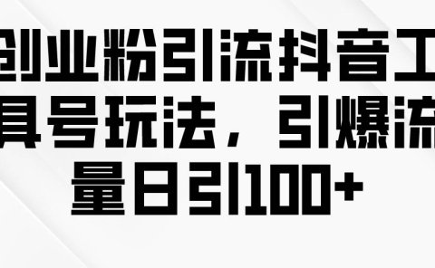 创业粉引流抖音工具号玩法,引爆流量日引100+