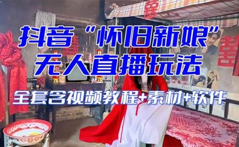 【怀旧新娘】无人直播整蛊互动玩法(含全套开播教程+软件+视频素材+音效)