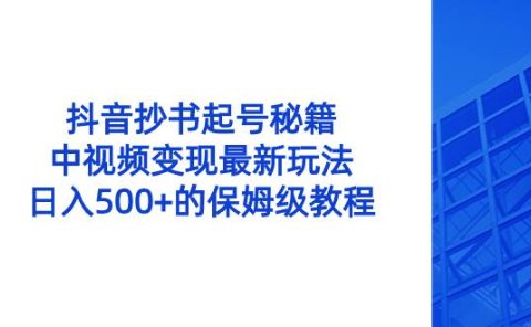 抖音抄书起号秘籍,中视频变现最新玩法,日入500+的保姆级教程!