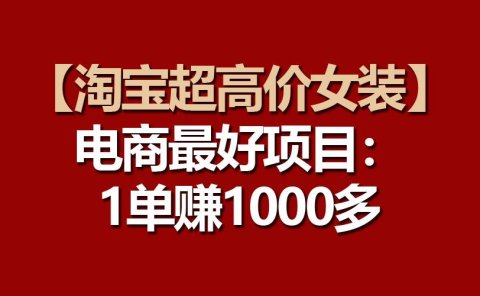 【淘宝超高价女装】电商最好项目:一单赚1000多