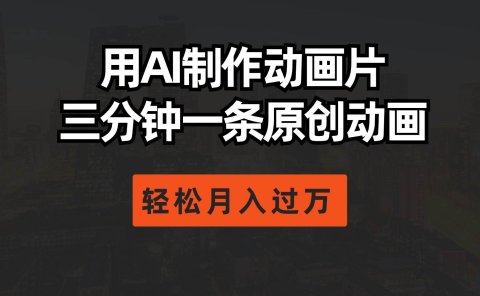 用AI制作动画片， 三分钟一条原创动画，轻松月入过万
