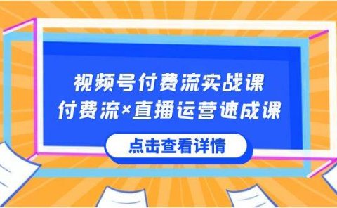 视频号付费流实战课,付费流×直播运营速成课,让你快速掌握视频号核心运..
