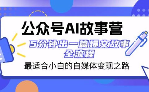 公众号AI 故事营 最适合小白的自媒体变现之路 5分钟出一篇爆文故事 全流程