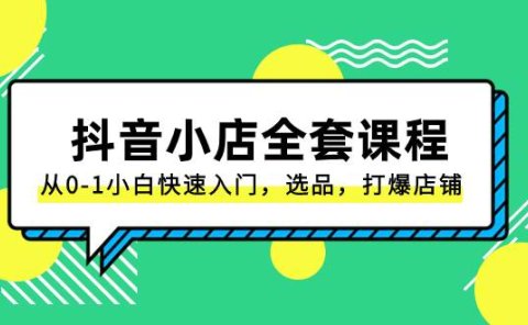 抖音小店-全套课程，从0-1小白快速入门，选品，打爆店铺（131节课）