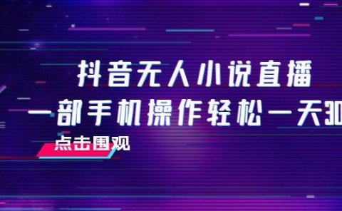 抖音无人小说直播 一部手机操作轻松一天300+