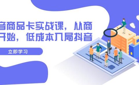 抖音商品卡实战课,从商城开始,低成本入局抖音(13节课)