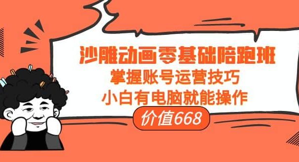 沙雕动画零基础陪跑班,掌握账号运营技巧,小白有电脑就能操作(价值668)