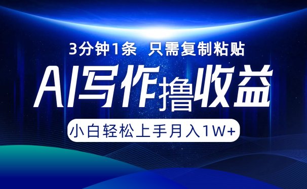 AI写作撸收益,3分钟1条只需复制粘贴!一键多渠道发布月入10000+