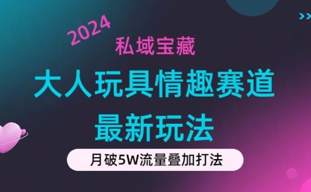私域宝藏:大人玩具情趣赛道合规新玩法,零投入,私域超高流量成单率高