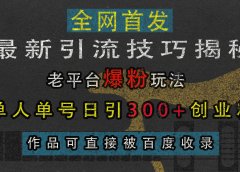 最新引流技巧揭秘,老平台爆粉玩法,单人单号日引300+创业粉,作品可直接被百度收录
