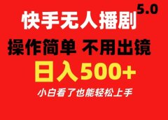 快手无人播剧5.0,操作简单 不用出镜,日入500+小白看了也能轻松上手
