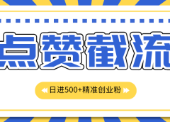 点赞截流日引500+精准创业粉，知识星球无限截流CY粉首发玩法，精准曝光长尾持久，日进线500+