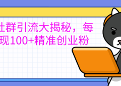 创业社群引流大揭秘，每天实现100+精准创业粉
