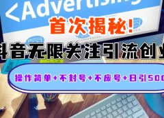 首次揭秘：抖音无限关注引流创业粉，操作简单+不封号+不废号+日引500人