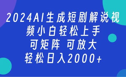 AI生成短剧解说视频 2024最新蓝海项目 小白轻松上手 日入2000+
