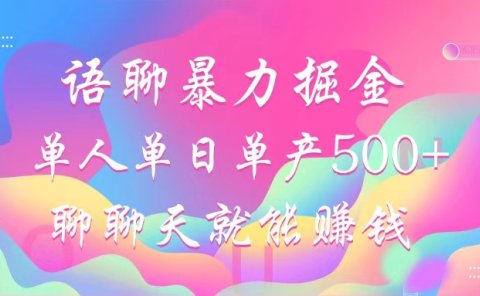 语聊暴力掘金,聊聊天就能赚钱,单人单日单产500+,小白也能无脑做,