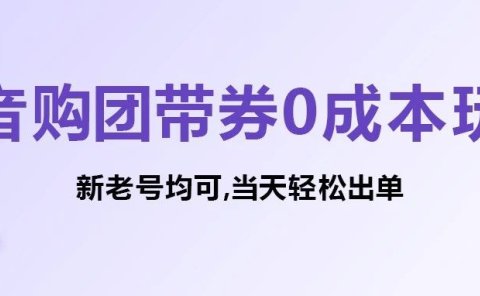 抖音购团带券0成本玩法:新老号均可,当天轻松出单!
