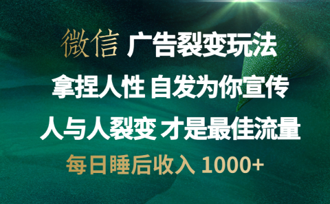 微信广告裂变法 操控人性 自发为你免费宣传 人与人的裂变才是最佳流量 单日睡后收入 1000+