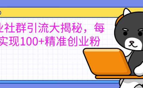 创业社群引流大揭秘，每天实现100+精准创业粉