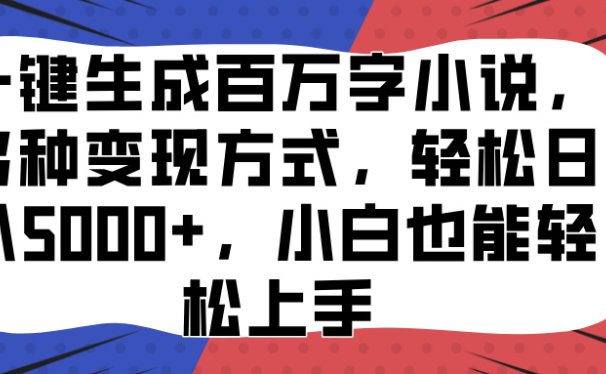 一键生成百万字小说,多种变现方式,轻松日入5000+,小白也能轻松上手
